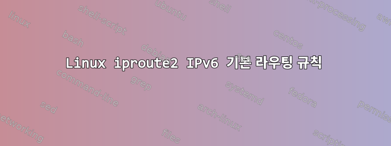 Linux iproute2 IPv6 기본 라우팅 규칙