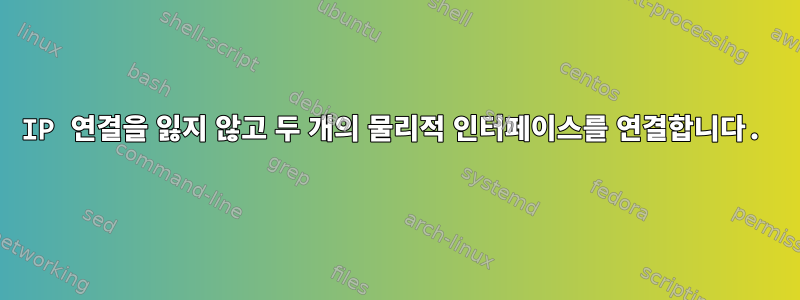 IP 연결을 잃지 않고 두 개의 물리적 인터페이스를 연결합니다.