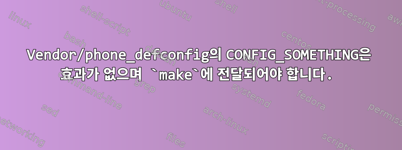 Vendor/phone_defconfig의 CONFIG_SOMETHING은 효과가 없으며 `make`에 전달되어야 합니다.