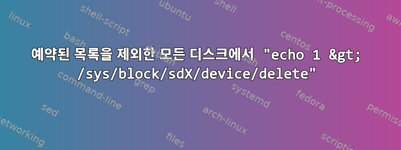 예약된 목록을 제외한 모든 디스크에서 "echo 1 &gt; /sys/block/sdX/device/delete"