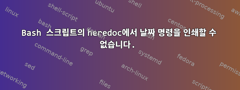 Bash 스크립트의 heredoc에서 날짜 명령을 인쇄할 수 없습니다.