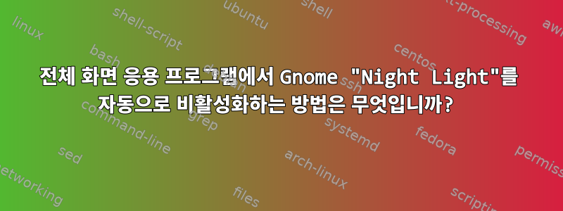 전체 화면 응용 프로그램에서 Gnome "Night Light"를 자동으로 비활성화하는 방법은 무엇입니까?