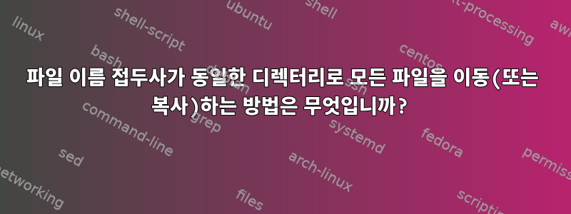 파일 이름 접두사가 동일한 디렉터리로 모든 파일을 이동(또는 복사)하는 방법은 무엇입니까?