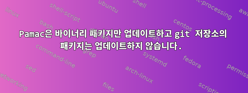 Pamac은 바이너리 패키지만 업데이트하고 git 저장소의 패키지는 업데이트하지 않습니다.