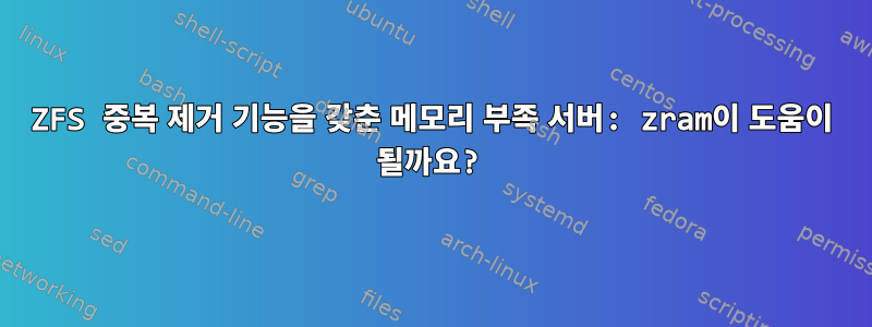 ZFS 중복 제거 기능을 갖춘 메모리 부족 서버: zram이 도움이 될까요?