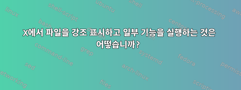 X에서 파일을 강조 표시하고 일부 기능을 실행하는 것은 어떻습니까?