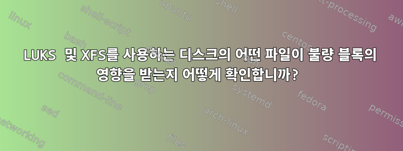 LUKS 및 XFS를 사용하는 디스크의 어떤 파일이 불량 블록의 영향을 받는지 어떻게 확인합니까?