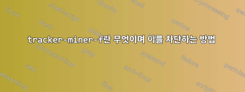 tracker-miner-f란 무엇이며 이를 차단하는 방법