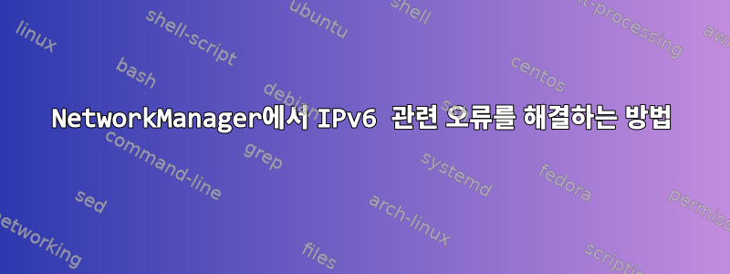 NetworkManager에서 IPv6 관련 오류를 해결하는 방법