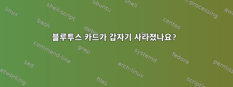 블루투스 카드가 갑자기 사라졌나요?