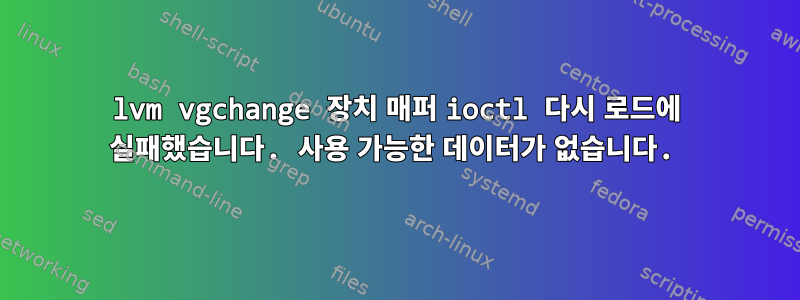 lvm vgchange 장치 매퍼 ioctl 다시 로드에 실패했습니다. 사용 가능한 데이터가 없습니다.