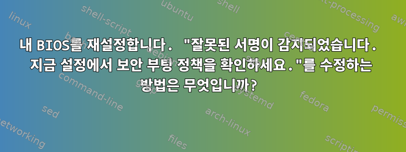 내 BIOS를 재설정합니다. "잘못된 서명이 감지되었습니다. 지금 설정에서 보안 부팅 정책을 확인하세요."를 수정하는 방법은 무엇입니까?