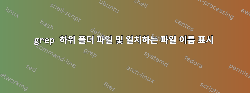 grep 하위 폴더 파일 및 일치하는 파일 이름 표시