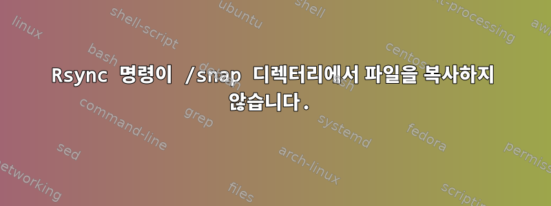 Rsync 명령이 /snap 디렉터리에서 파일을 복사하지 않습니다.