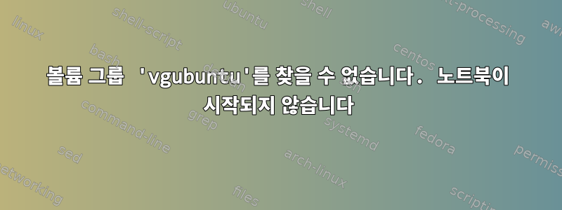 볼륨 그룹 'vgubuntu'를 찾을 수 없습니다. 노트북이 시작되지 않습니다