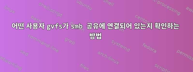 어떤 사용자 gvfs가 smb 공유에 연결되어 있는지 확인하는 방법