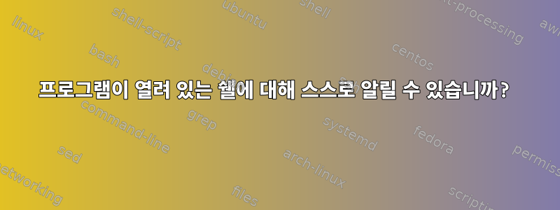 프로그램이 열려 있는 쉘에 대해 스스로 알릴 수 있습니까?