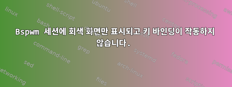 Bspwm 세션에 회색 화면만 표시되고 키 바인딩이 작동하지 않습니다.