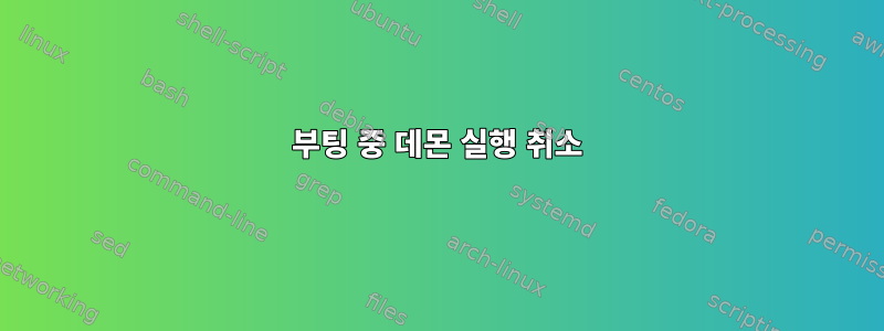 부팅 중 데몬 실행 취소