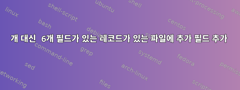 7개 대신 6개 필드가 있는 레코드가 있는 파일에 추가 필드 추가