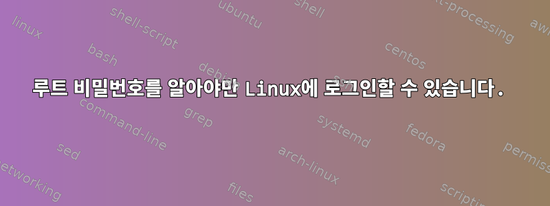 루트 비밀번호를 알아야만 Linux에 로그인할 수 있습니다.