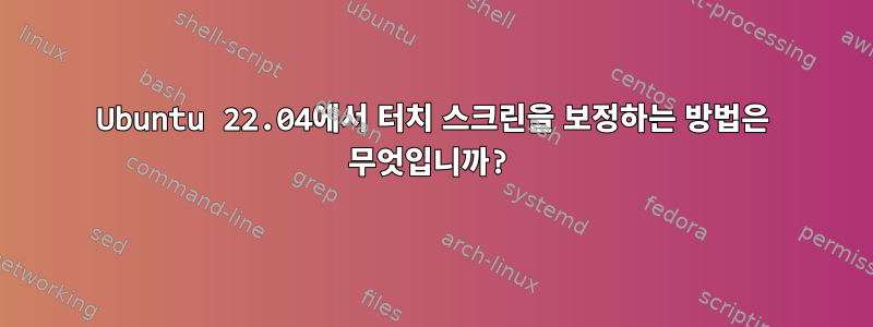 Ubuntu 22.04에서 터치 스크린을 보정하는 방법은 무엇입니까?