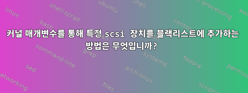 커널 매개변수를 통해 특정 scsi 장치를 블랙리스트에 추가하는 방법은 무엇입니까?