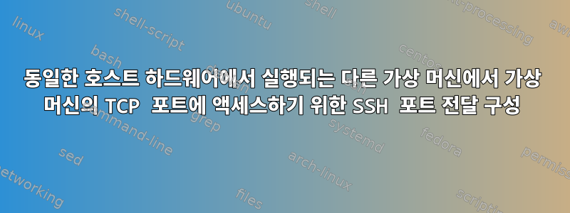 동일한 호스트 하드웨어에서 실행되는 다른 가상 머신에서 가상 머신의 TCP 포트에 액세스하기 위한 SSH 포트 전달 구성