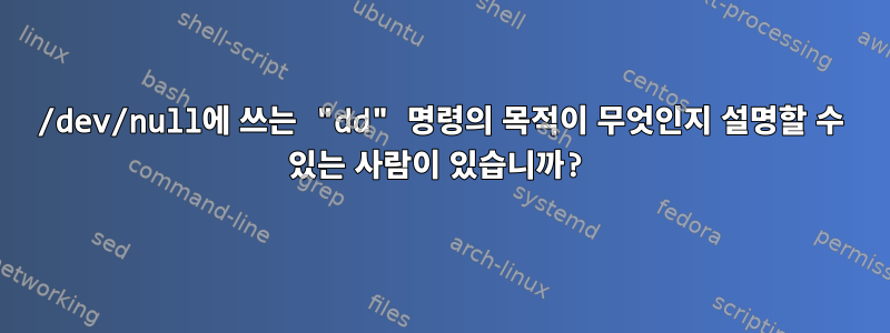 /dev/null에 쓰는 "dd" 명령의 목적이 무엇인지 설명할 수 있는 사람이 있습니까?