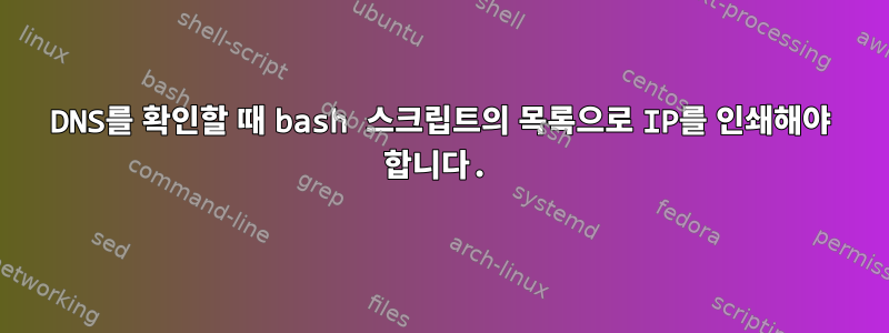 DNS를 확인할 때 bash 스크립트의 목록으로 IP를 인쇄해야 합니다.