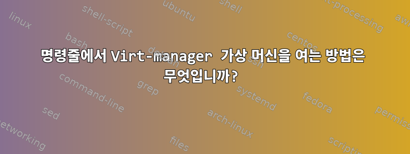 명령줄에서 Virt-manager 가상 머신을 여는 방법은 무엇입니까?