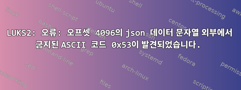 LUKS2: 오류: 오프셋 4096의 json 데이터 문자열 외부에서 금지된 ASCII 코드 0x53이 발견되었습니다.