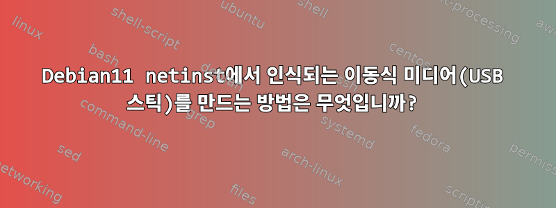 Debian11 netinst에서 인식되는 이동식 미디어(USB 스틱)를 만드는 방법은 무엇입니까?