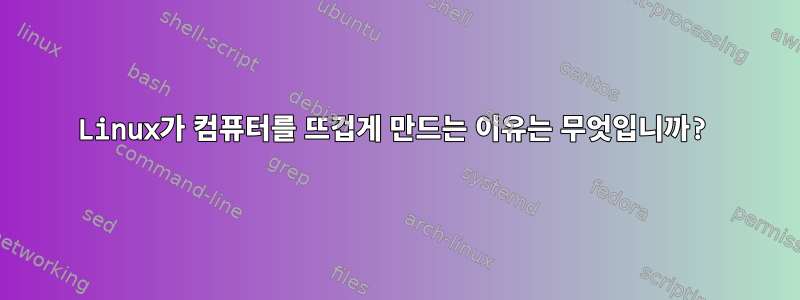 Linux가 컴퓨터를 뜨겁게 만드는 이유는 무엇입니까?