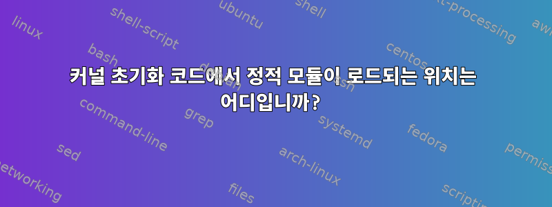 커널 초기화 코드에서 정적 모듈이 로드되는 위치는 어디입니까?