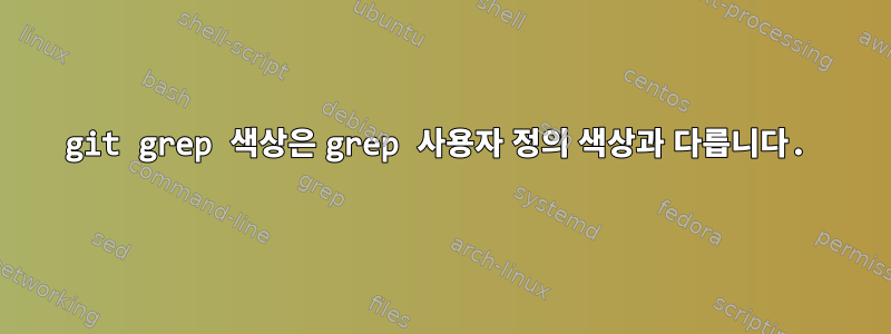 git grep 색상은 grep 사용자 정의 색상과 다릅니다.