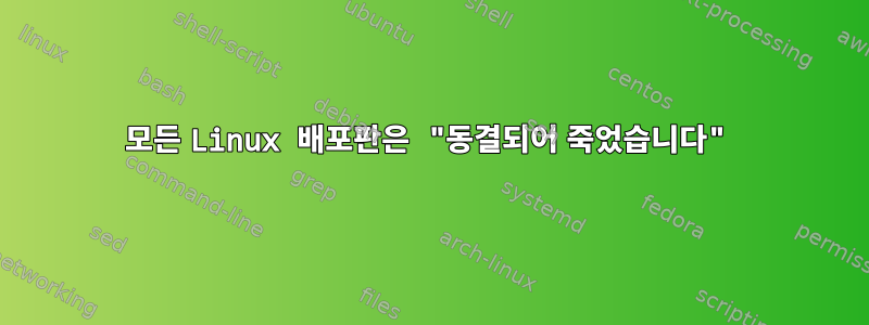 모든 Linux 배포판은 "동결되어 죽었습니다"