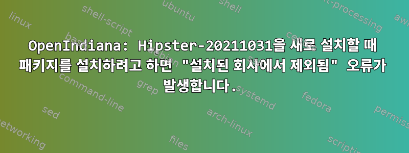 OpenIndiana: Hipster-20211031을 새로 설치할 때 패키지를 설치하려고 하면 "설치된 회사에서 제외됨" 오류가 발생합니다.