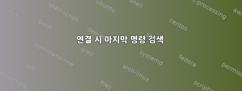 연결 시 마지막 명령 검색