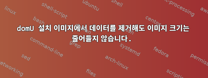 domU 설치 이미지에서 데이터를 제거해도 이미지 크기는 줄어들지 않습니다.