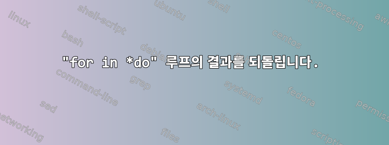 "for in *do" 루프의 결과를 되돌립니다.