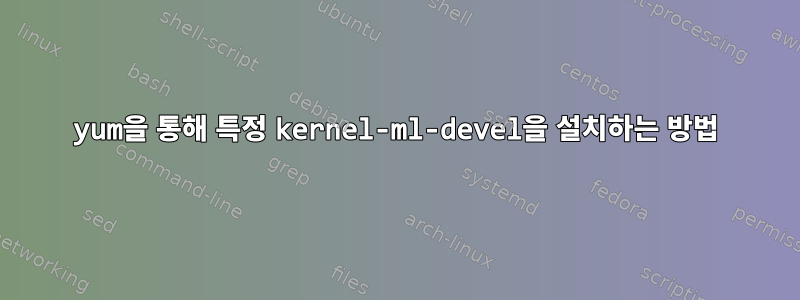 yum을 통해 특정 kernel-ml-devel을 설치하는 방법