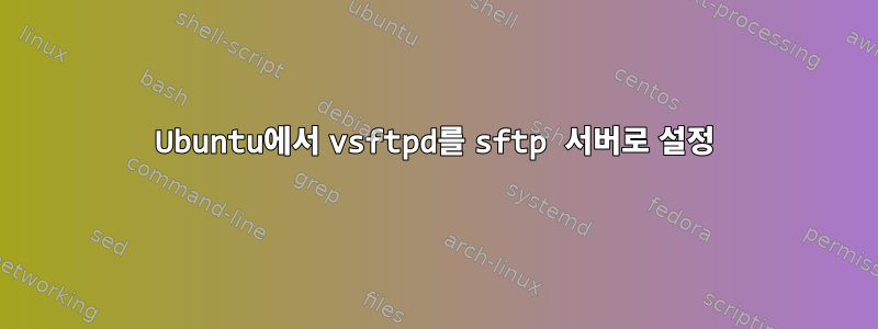 Ubuntu에서 vsftpd를 sftp 서버로 설정