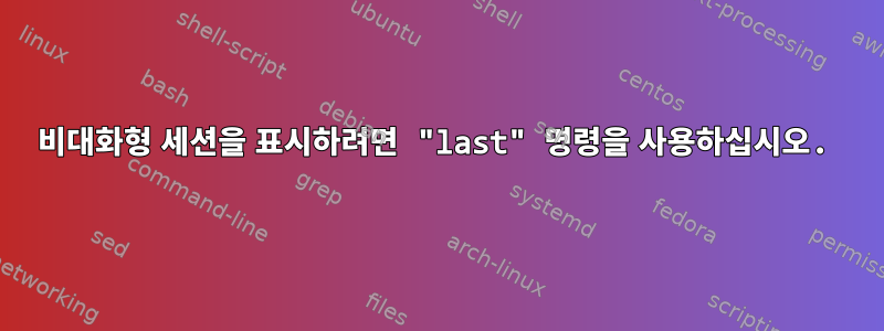 비대화형 세션을 표시하려면 "last" 명령을 사용하십시오.