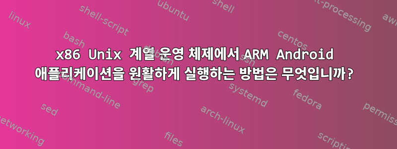 x86 Unix 계열 운영 체제에서 ARM Android 애플리케이션을 원활하게 실행하는 방법은 무엇입니까?