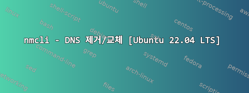 nmcli - DNS 제거/교체 [Ubuntu 22.04 LTS]