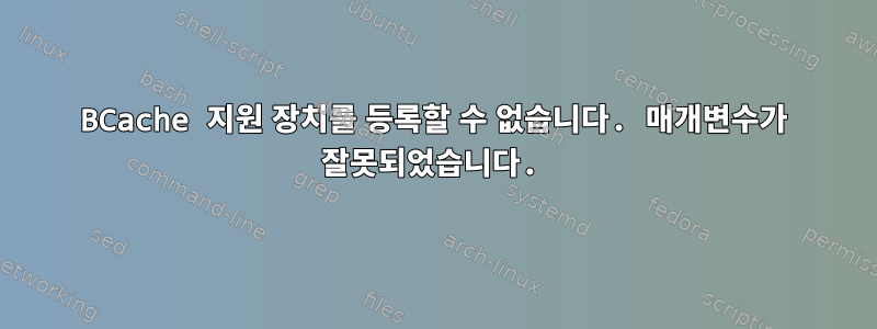 BCache 지원 장치를 등록할 수 없습니다. 매개변수가 잘못되었습니다.