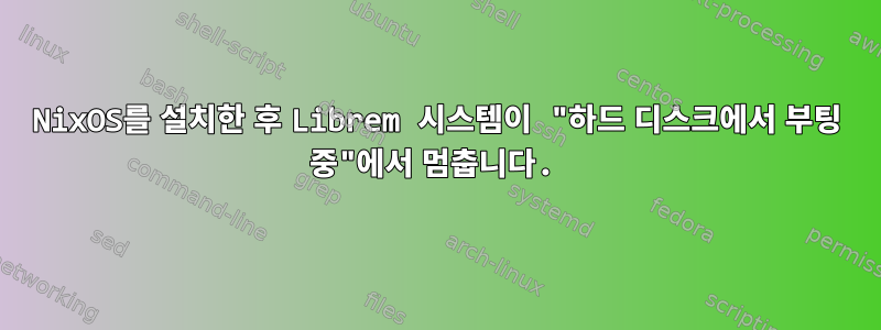 NixOS를 설치한 후 Librem 시스템이 "하드 디스크에서 부팅 중"에서 멈춥니다.