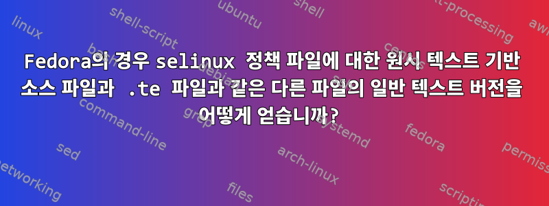 Fedora의 경우 selinux 정책 파일에 대한 원시 텍스트 기반 소스 파일과 .te 파일과 같은 다른 파일의 일반 텍스트 버전을 어떻게 얻습니까?