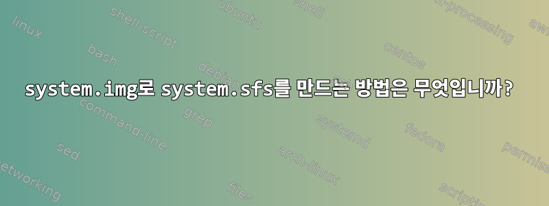 system.img로 system.sfs를 만드는 방법은 무엇입니까?